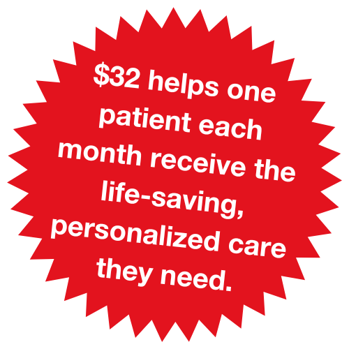 $32 helps one patient each month receive the life-saving, personal care they need.